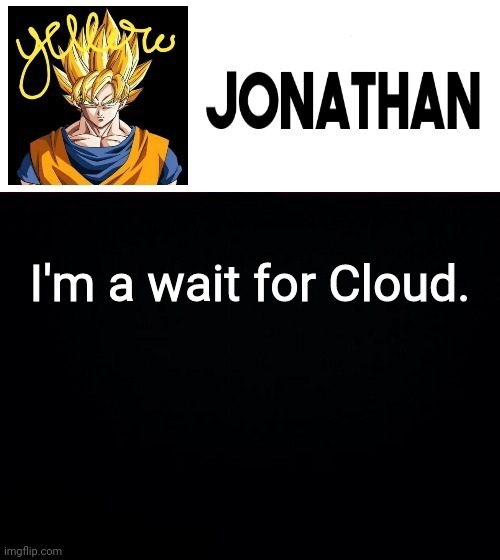 I'm a wait for Cloud. | image tagged in jonathan's yellow template | made w/ Imgflip meme maker