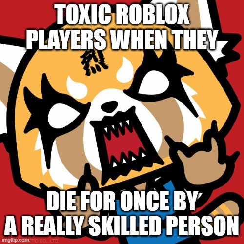 HEH | TOXIC ROBLOX PLAYERS WHEN THEY; DIE FOR ONCE BY A REALLY SKILLED PERSON | image tagged in aggretsuko | made w/ Imgflip meme maker