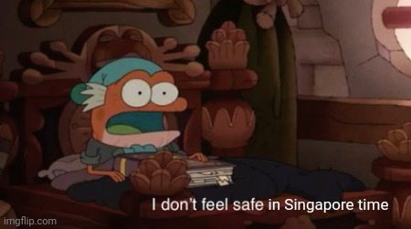 I don't feel safe | in Singapore time | image tagged in i don't feel safe | made w/ Imgflip meme maker