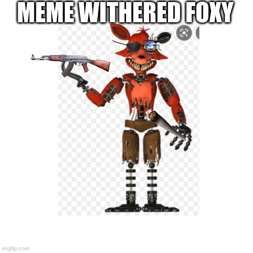meme withered foxy | MEME WITHERED FOXY | image tagged in dank memes | made w/ Imgflip meme maker