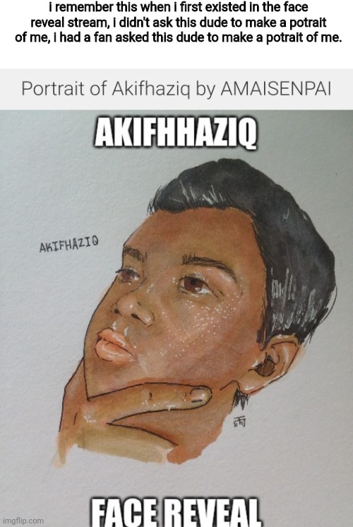 That was the time when i was popular and had some fans | i remember this when i first existed in the face reveal stream, i didn't ask this dude to make a potrait of me, i had a fan asked this dude to make a potrait of me. | made w/ Imgflip meme maker