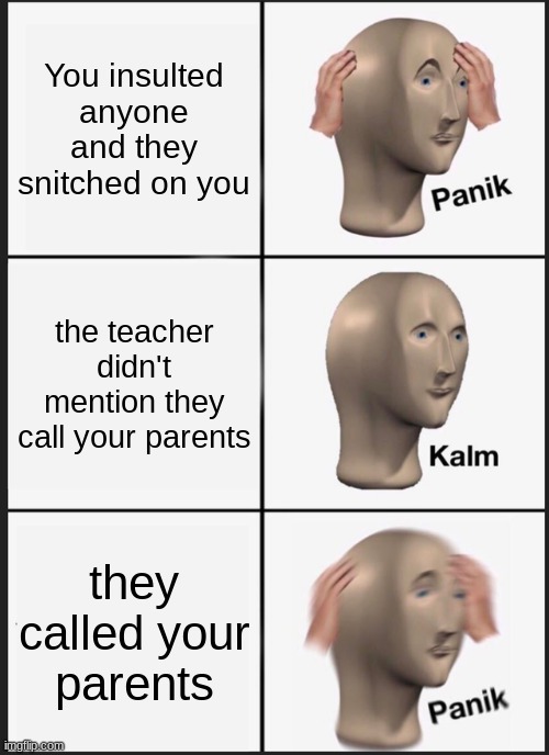 Panik Kalm Panik | You insulted anyone and they snitched on you; the teacher didn't mention they call your parents; they called your parents | image tagged in memes,panik kalm panik | made w/ Imgflip meme maker