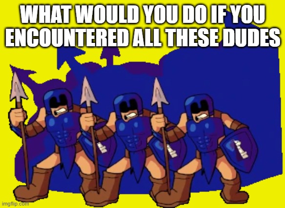 WHAT WOULD YOU DO IF YOU ENCOUNTERED ALL THESE DUDES | made w/ Imgflip meme maker