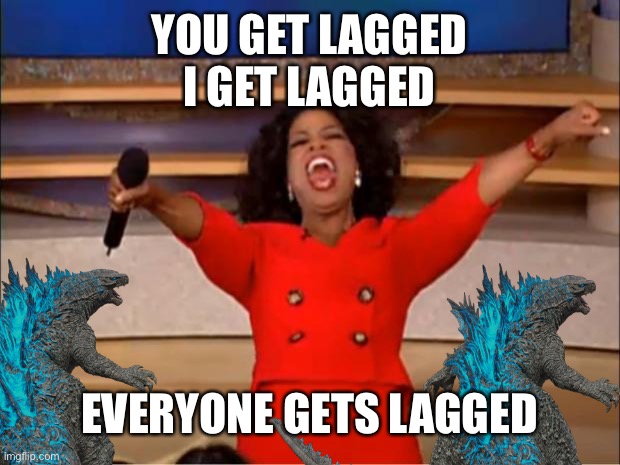 Me in Kaiju Universe when I lag | YOU GET LAGGED
I GET LAGGED; EVERYONE GETS LAGGED | image tagged in godzilla | made w/ Imgflip meme maker