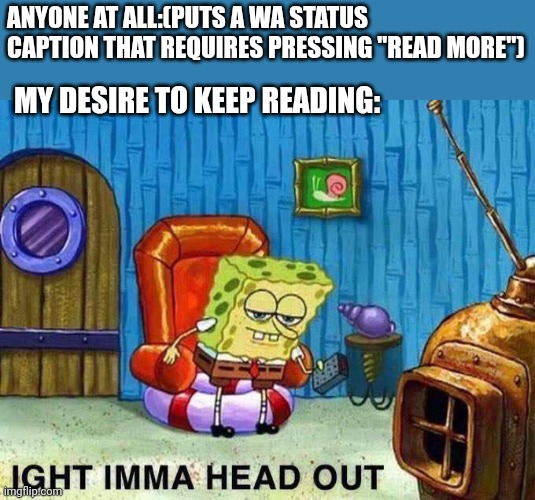 Nope |  ANYONE AT ALL:(PUTS A WA STATUS CAPTION THAT REQUIRES PRESSING "READ MORE"); MY DESIRE TO KEEP READING: | image tagged in imma head out,whatsapp,reading | made w/ Imgflip meme maker