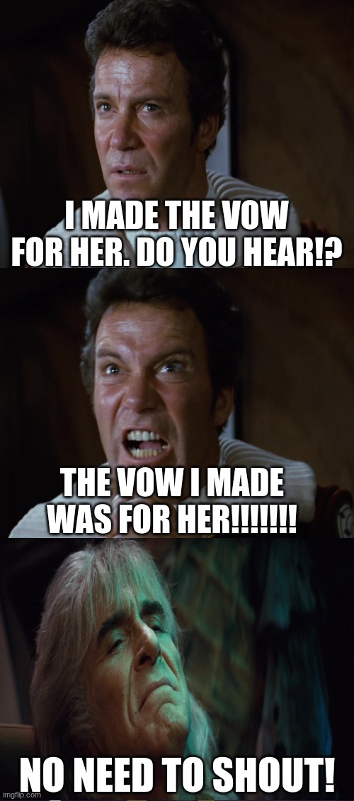 I made was for her | I MADE THE VOW FOR HER. DO YOU HEAR!? THE VOW I MADE WAS FOR HER!!!!!!! NO NEED TO SHOUT! | image tagged in khan | made w/ Imgflip meme maker