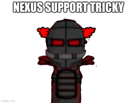Blank White Template | NEXUS SUPPORT TRICKY | image tagged in blank white template | made w/ Imgflip meme maker
