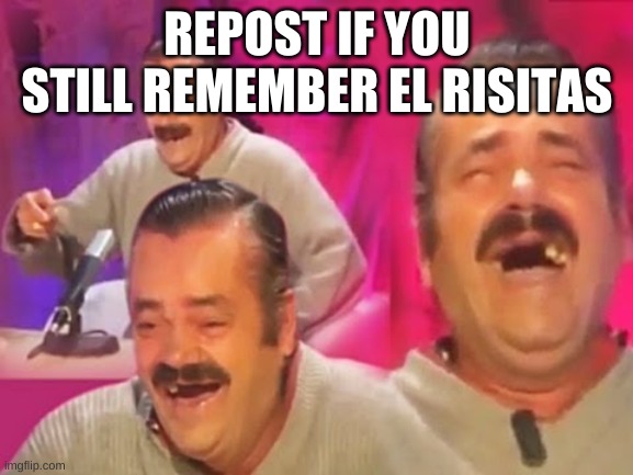 el risitas |  REPOST IF YOU STILL REMEMBER EL RISITAS | image tagged in el risitas | made w/ Imgflip meme maker