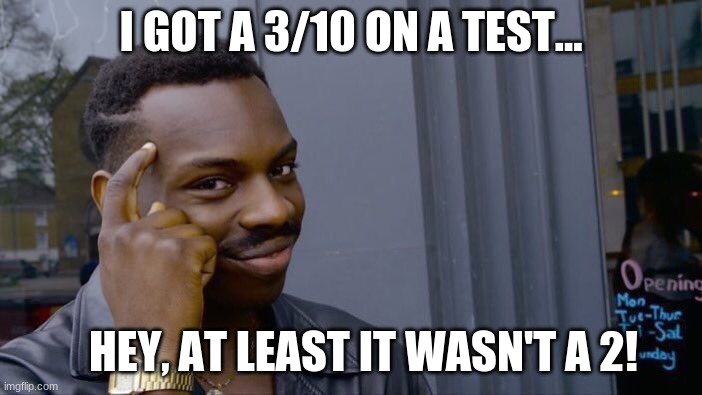 Roll Safe Think About It | I GOT A 3/10 ON A TEST... HEY, AT LEAST IT WASN'T A 2! | image tagged in memes,test | made w/ Imgflip meme maker