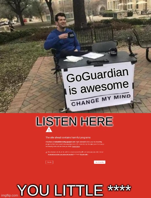 GoGuardian is awesome; LISTEN HERE; YOU LITTLE **** | image tagged in memes,change my mind,listen here you little shit | made w/ Imgflip meme maker