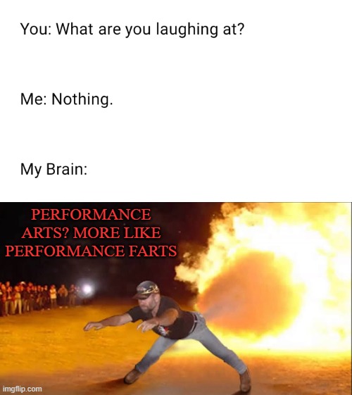 N U T | PERFORMANCE ARTS? MORE LIKE PERFORMANCE FARTS | image tagged in memes,funny,fart,in,class | made w/ Imgflip meme maker