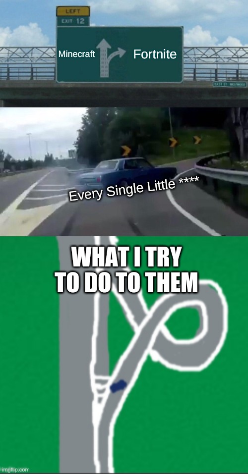 Minecraft; Fortnite; Every Single Little ****; WHAT I TRY TO DO TO THEM | image tagged in memes,left exit 12 off ramp,left exit 12 off ramp with conflict,listen here you little shit | made w/ Imgflip meme maker