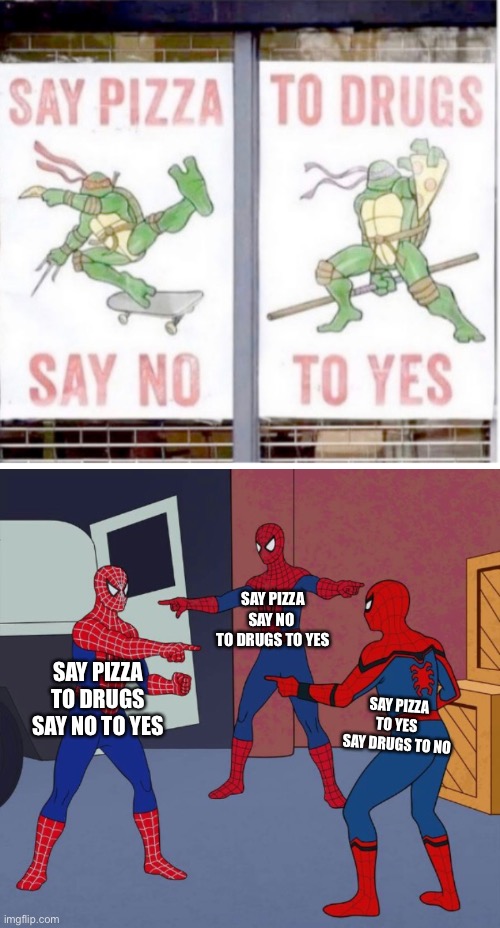 Pizza no yes drugs |  SAY PIZZA SAY NO 
TO DRUGS TO YES; SAY PIZZA TO DRUGS
SAY NO TO YES; SAY PIZZA TO YES 
SAY DRUGS TO NO | image tagged in spider man triple | made w/ Imgflip meme maker