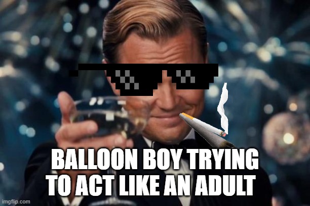Balloon bou be like | BALLOON BOY TRYING TO ACT LIKE AN ADULT | image tagged in memes,leonardo dicaprio cheers | made w/ Imgflip meme maker