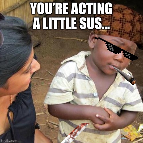 Third World Skeptical Kid | YOU’RE ACTING A LITTLE SUS… | image tagged in memes,third world skeptical kid | made w/ Imgflip meme maker