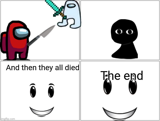 Why did I make this | And then they all died; The end | image tagged in why did i make this | made w/ Imgflip meme maker