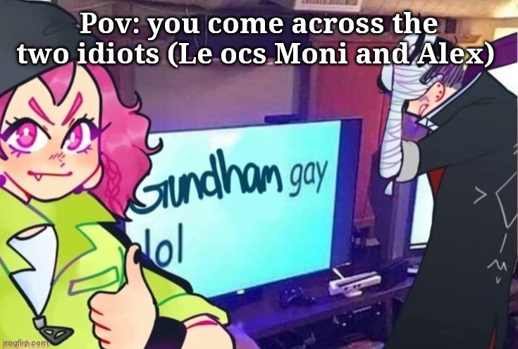The temp has nothing to do with the rp lol | Pov: you come across the two idiots (Le ocs Moni and Alex) | image tagged in gundham gay lol | made w/ Imgflip meme maker