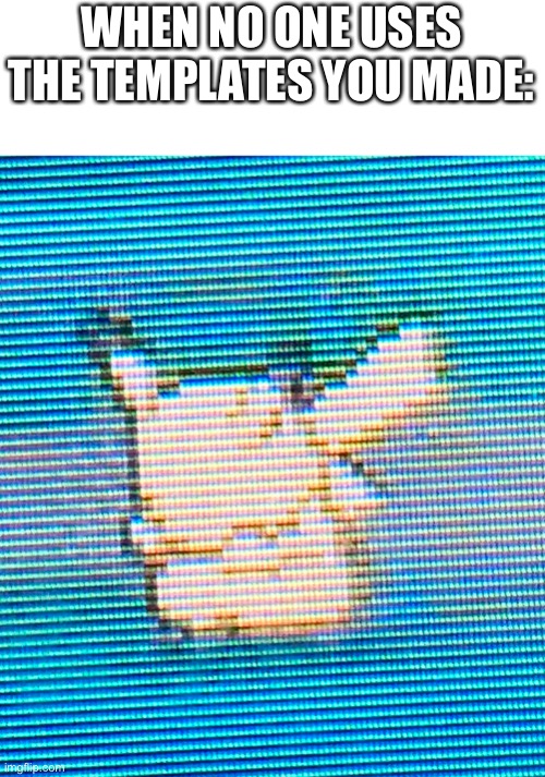Sad Pikachu |  WHEN NO ONE USES THE TEMPLATES YOU MADE: | image tagged in sad pikachu,new template | made w/ Imgflip meme maker