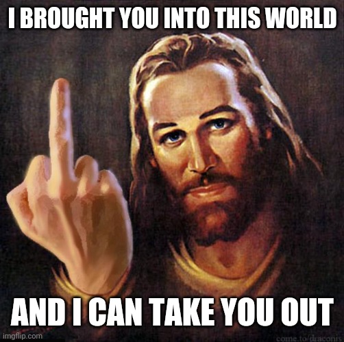 Jesus Middle Finger | I BROUGHT YOU INTO THIS WORLD AND I CAN TAKE YOU OUT | image tagged in jesus middle finger | made w/ Imgflip meme maker