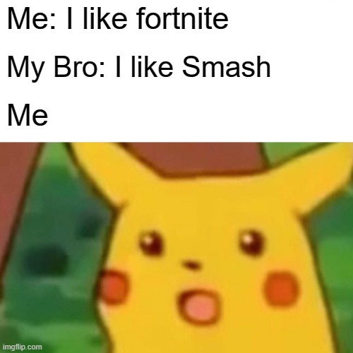 Surprised Pikachu Meme | Me: I like fortnite; My Bro: I like Smash; Me | image tagged in memes,surprised pikachu | made w/ Imgflip meme maker