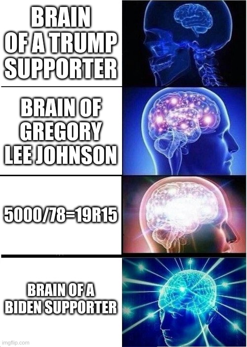 Expanding Brain | BRAIN OF A TRUMP SUPPORTER; BRAIN OF GREGORY LEE JOHNSON; 5000/78=19R15; BRAIN OF A BIDEN SUPPORTER | image tagged in memes,expanding brain | made w/ Imgflip meme maker