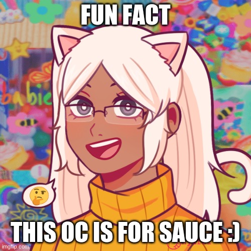 Crinj af oc for sauce lmao xd | FUN FACT; THIS OC IS FOR SAUCE :) | image tagged in crinj af oc for sauce lmao xd | made w/ Imgflip meme maker