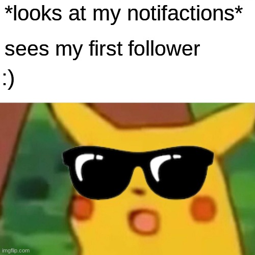 first follower | *looks at my notifactions*; sees my first follower; :) | image tagged in memes,surprised pikachu | made w/ Imgflip meme maker