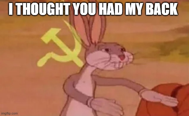 Bugs bunny communist | I THOUGHT YOU HAD MY BACK | image tagged in bugs bunny communist | made w/ Imgflip meme maker