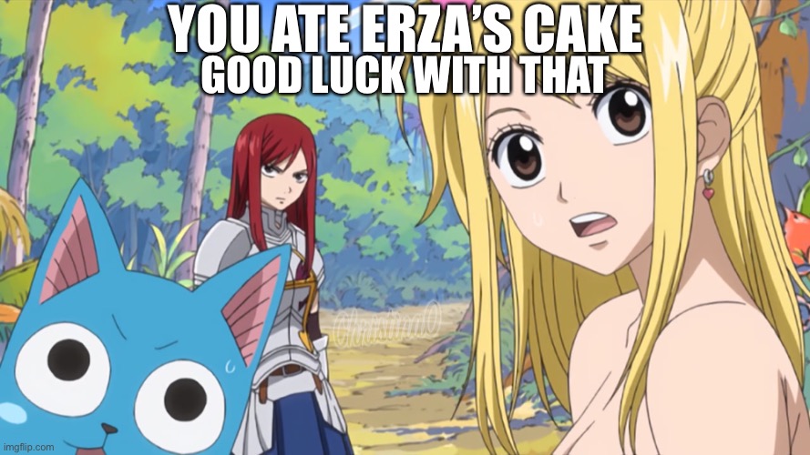 Erza’s cake - Fairy Tail Meme | YOU ATE ERZA’S CAKE; GOOD LUCK WITH THAT | image tagged in memes,fairy tail,fairy tail meme,erza scarlet,anime meme,anime | made w/ Imgflip meme maker