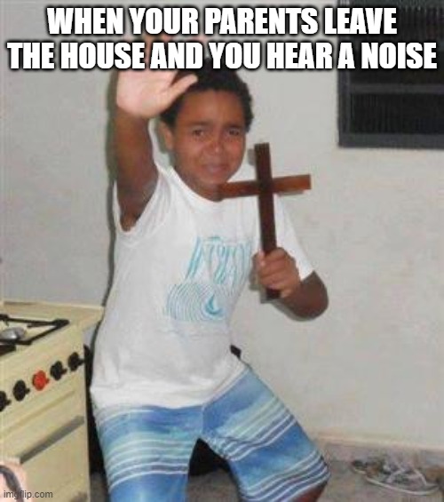 Scared Kid | WHEN YOUR PARENTS LEAVE THE HOUSE AND YOU HEAR A NOISE | image tagged in scared kid | made w/ Imgflip meme maker