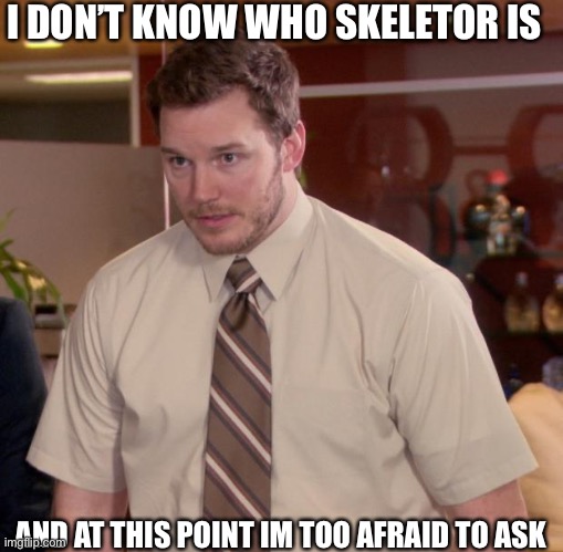 Daily relatable memes #32 | I DON’T KNOW WHO SKELETOR IS; AND AT THIS POINT IM TOO AFRAID TO ASK | image tagged in memes,afraid to ask andy | made w/ Imgflip meme maker