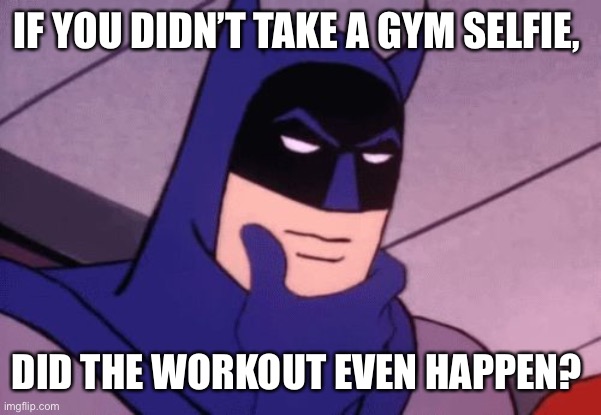 Gym selfie? | IF YOU DIDN’T TAKE A GYM SELFIE, DID THE WORKOUT EVEN HAPPEN? | image tagged in batman pondering | made w/ Imgflip meme maker