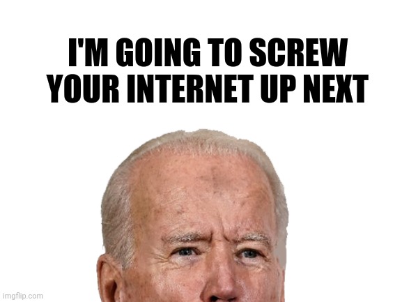I'M GOING TO SCREW YOUR INTERNET UP NEXT | made w/ Imgflip meme maker