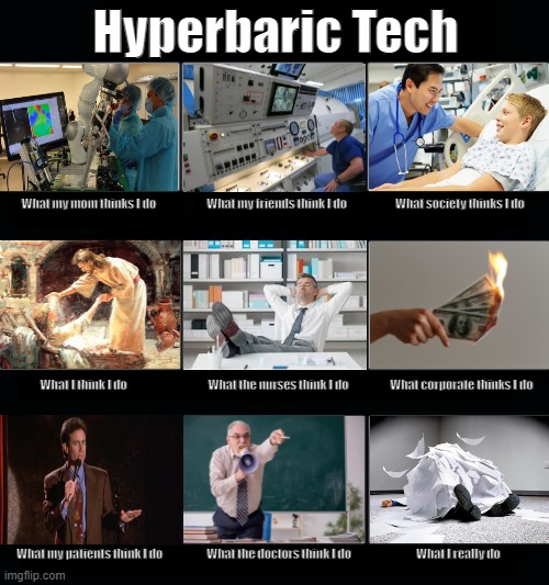 Thinks I do - Hyperbaric Tech | Hyperbaric Tech; What my friends think I do                     What society thinks I do; What my mom thinks I do; What I think I do                                   What the nurses think I do                  What corporate thinks I do; What my patients think I do                   What the doctors think I do                            What I really do | image tagged in what my friends think i do - 9 panel | made w/ Imgflip meme maker