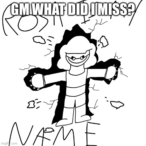 j | GM WHAT DID I MISS? | image tagged in rosa is my name | made w/ Imgflip meme maker