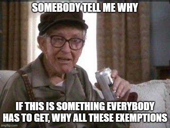 Grumpy old Man | SOMEBODY TELL ME WHY IF THIS IS SOMETHING EVERYBODY HAS TO GET, WHY ALL THESE EXEMPTIONS | image tagged in grumpy old man | made w/ Imgflip meme maker