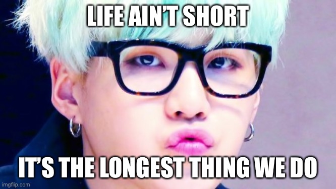 Fight me | LIFE AIN’T SHORT; IT’S THE LONGEST THING WE DO | image tagged in pouty suga glasses | made w/ Imgflip meme maker