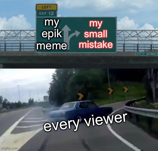 mistakes in my meme | my epik meme; my small mistake; every viewer | image tagged in memes,left exit 12 off ramp | made w/ Imgflip meme maker