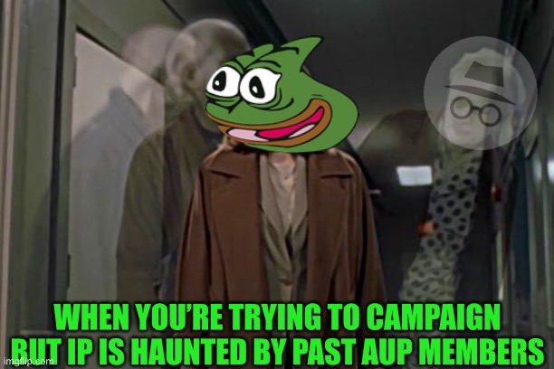 It’s getting scary guys | WHEN YOU’RE TRYING TO CAMPAIGN BUT IP IS HAUNTED BY PAST AUP MEMBERS | made w/ Imgflip meme maker