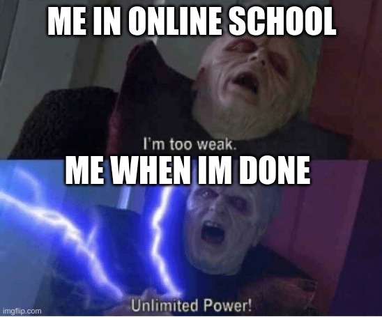 Too weak Unlimited Power | ME IN ONLINE SCHOOL; ME WHEN IM DONE | image tagged in too weak unlimited power | made w/ Imgflip meme maker