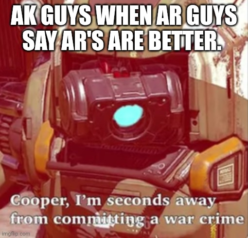 war crime |  AK GUYS WHEN AR GUYS SAY AR'S ARE BETTER. | image tagged in gun rights,war criminal | made w/ Imgflip meme maker