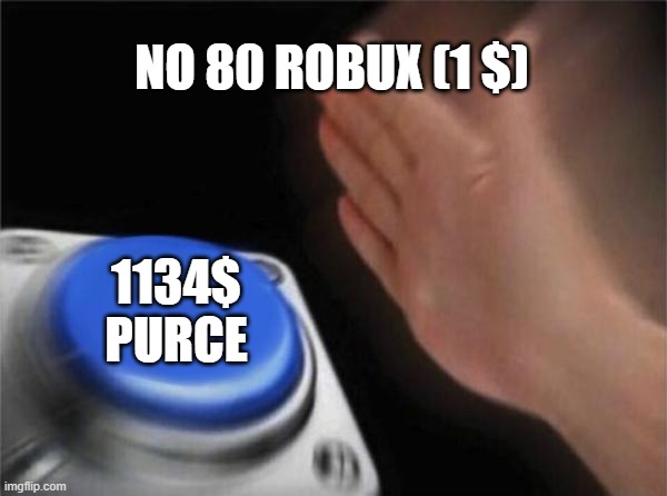 Blank Nut Button | NO 80 ROBUX (1 $); 1134$ PURCE | image tagged in memes,blank nut button | made w/ Imgflip meme maker