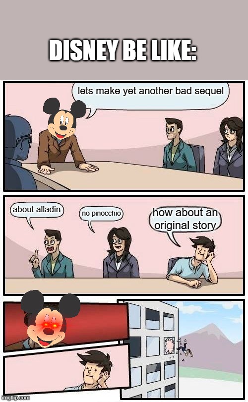 Boardroom Meeting Suggestion | DISNEY BE LIKE:; lets make yet another bad sequel; about alladin; no pinocchio; how about an original story | image tagged in memes,boardroom meeting suggestion | made w/ Imgflip meme maker