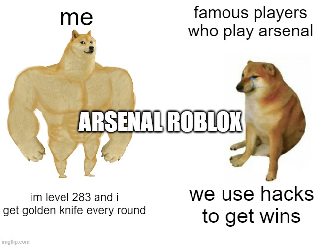 Buff Doge vs. Cheems | me; famous players who play arsenal; ARSENAL ROBLOX; im level 283 and i get golden knife every round; we use hacks to get wins | image tagged in memes,buff doge vs cheems | made w/ Imgflip meme maker