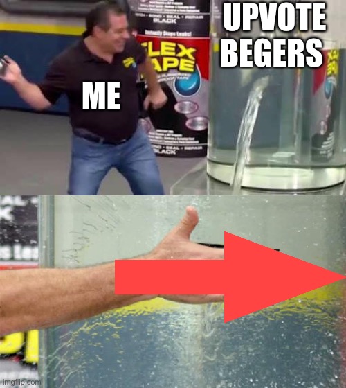 Raid on begers stream down vote every where | UPVOTE BEGERS; ME | image tagged in flex tape | made w/ Imgflip meme maker