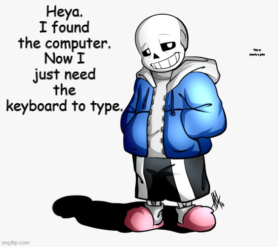 As you can see, | Heya. I found the computer. Now I just need the keyboard to type. This is clearly a joke | image tagged in sans | made w/ Imgflip meme maker