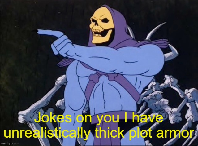 Jokes on you I’m into that shit | Jokes on you I have unrealistically thick plot armor | image tagged in jokes on you i m into that shit | made w/ Imgflip meme maker