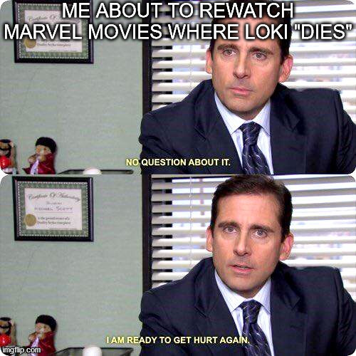 Michael Scott - I'm ready to get hurt again | ME ABOUT TO REWATCH MARVEL MOVIES WHERE LOKI "DIES" | image tagged in michael scott - i'm ready to get hurt again | made w/ Imgflip meme maker