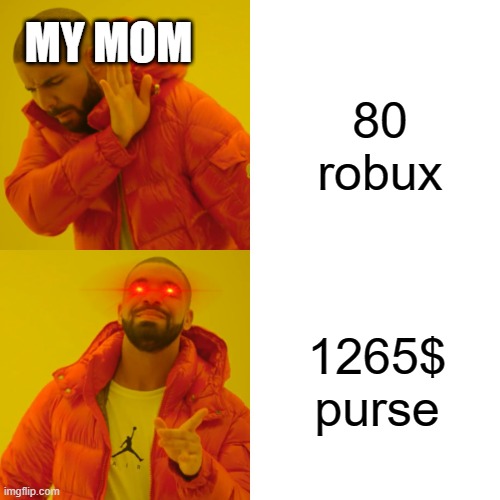 Drake Hotline Bling Meme | MY MOM; 80 robux; 1265$ purse | image tagged in memes,drake hotline bling | made w/ Imgflip meme maker
