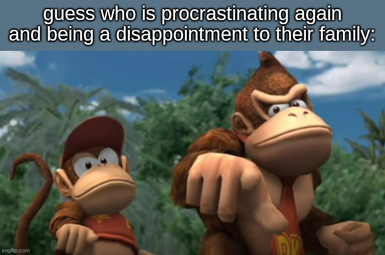 guess who is procrastinating again and being a disappointment to their family: | made w/ Imgflip meme maker